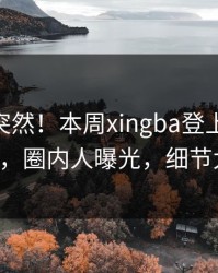 围观太突然！本周xingba登上杏吧app下载，圈内人曝光，细节太炸裂