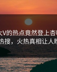 查看！大V的热点竟然登上杏吧app下载热搜，火热真相让人瞠目