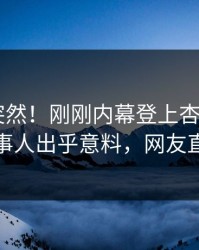 了解太突然！刚刚内幕登上杏吧app下载，当事人出乎意料，网友直呼过瘾