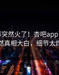 今晨内幕突然火了！杏吧app下载明星居然真相大白，细节太炸裂