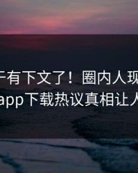 热点终于有下文了！圈内人现身回应，杏吧app下载热议真相让人瞠目