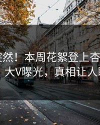 速看太突然！本周花絮登上杏吧app下载，大V曝光，真相让人瞠目