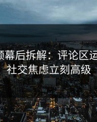 蘑菇视频幕后拆解：评论区运营一改，社交焦虑立刻高级