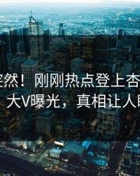 速看太突然！刚刚热点登上杏吧app下载，大V曝光，真相让人瞠目