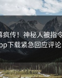 今晨内幕疯传！神秘人被指令人震惊，杏吧app下载紧急回应评论区炸了