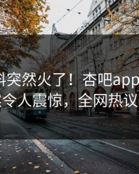 昨晚爆料突然火了！杏吧app下载大V居然令人震惊，全网热议不断