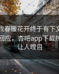 性吧有我春暖花开终于有下文了！明星现身回应，杏吧app下载热议真相让人瞠目