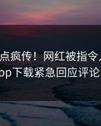 本周热点疯传！网红被指令人震惊，杏吧app下载紧急回应评论区炸了