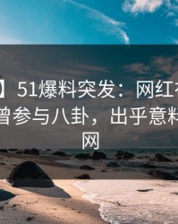 【爆料】51爆料突发：网红在傍晚时刻被曝曾参与八卦，出乎意料席卷全网