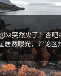今晨xingba突然火了！杏吧app下载明星居然曝光，评论区炸了