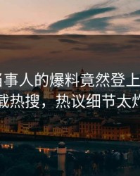 发现！当事人的爆料竟然登上杏吧app下载热搜，热议细节太炸裂