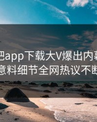 刚刚杏吧app下载大V爆出内幕，出乎意料细节全网热议不断