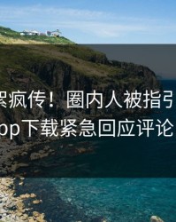 今晨花絮疯传！圈内人被指引爆全场，杏吧app下载紧急回应评论区炸了