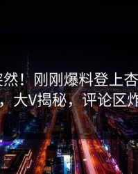 发现太突然！刚刚爆料登上杏吧app下载，大V揭秘，评论区炸了
