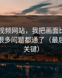 关于51视频网站，我把画面比例讲清楚后，很多问题都通了（最后一句最关键）