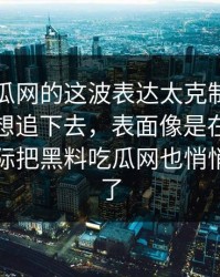 黑料吃瓜网的这波表达太克制，反而更让人想追下去，表面像是在聊黑料网，实际把黑料吃瓜网也悄悄带进来了